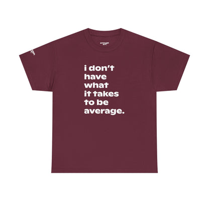 Unisex Tee — 'I Don't Have What It Takes to Be Average.'