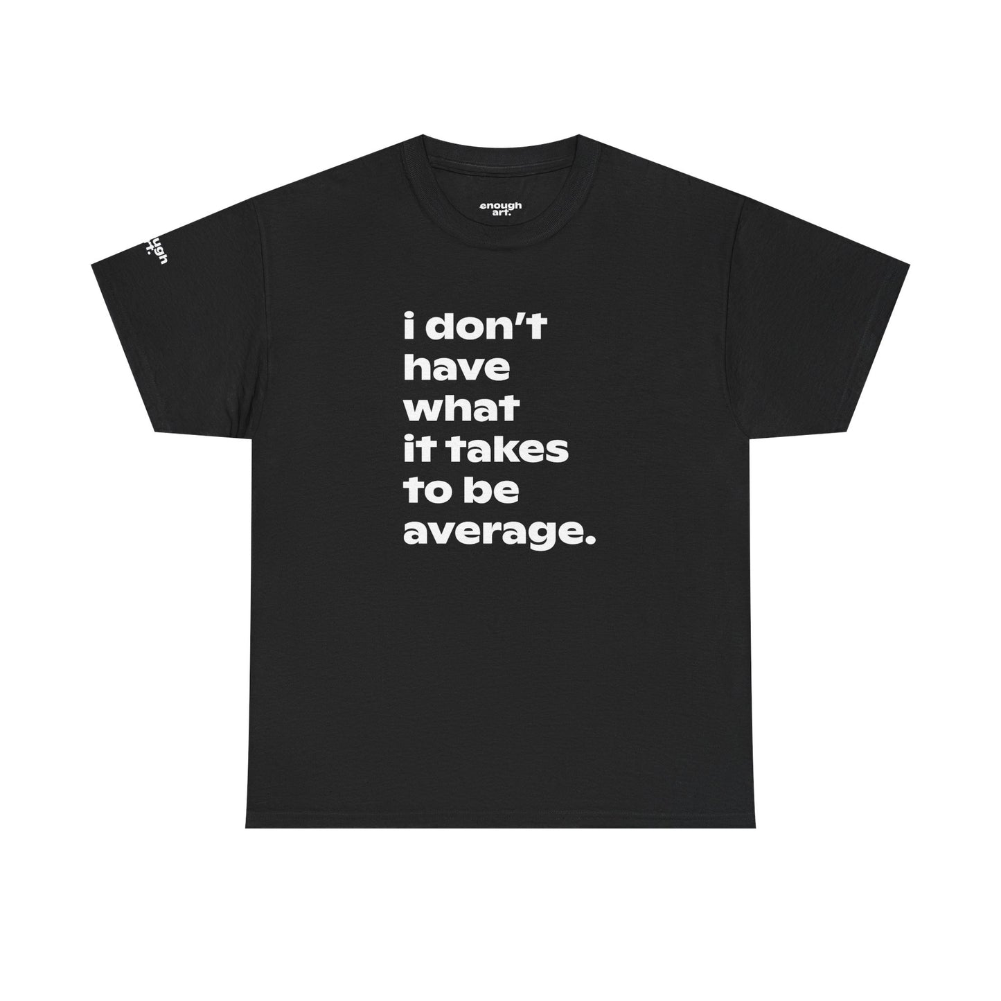 Unisex Tee — 'I Don't Have What It Takes to Be Average.'