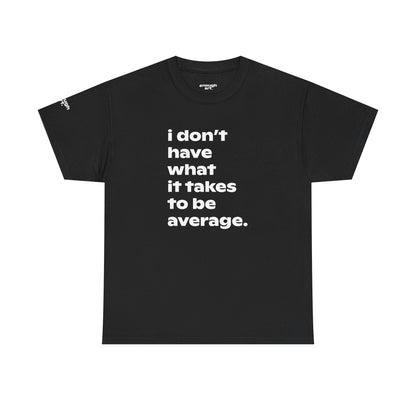 Unisex Tee — 'I Don't Have What It Takes to Be Average.'