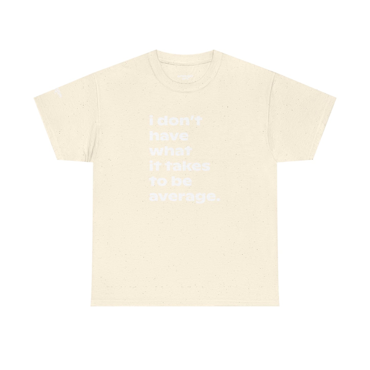 Unisex Tee — 'I Don't Have What It Takes to Be Average.'