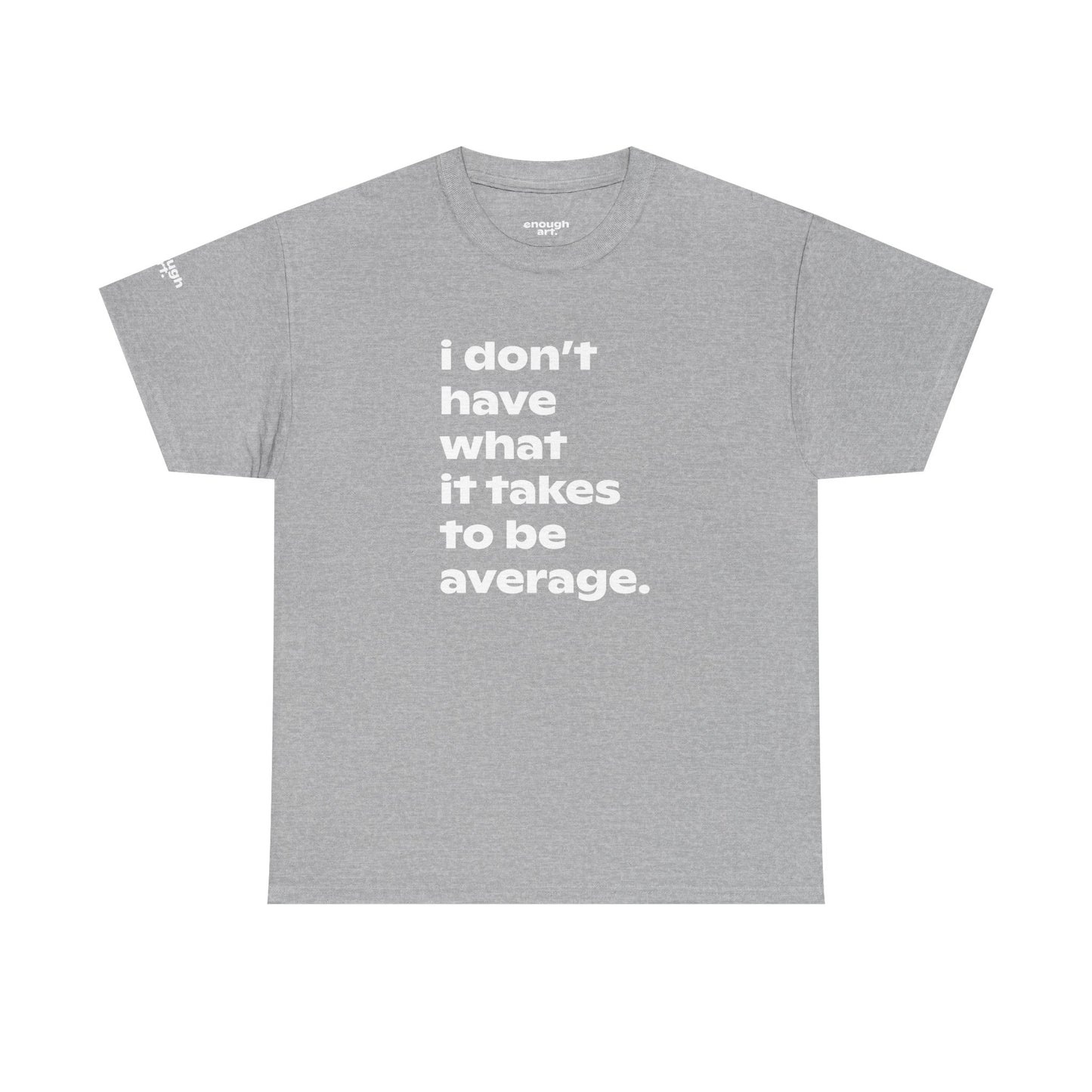 Unisex Tee — 'I Don't Have What It Takes to Be Average.'