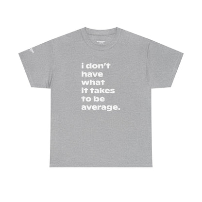 Unisex Tee — 'I Don't Have What It Takes to Be Average.'