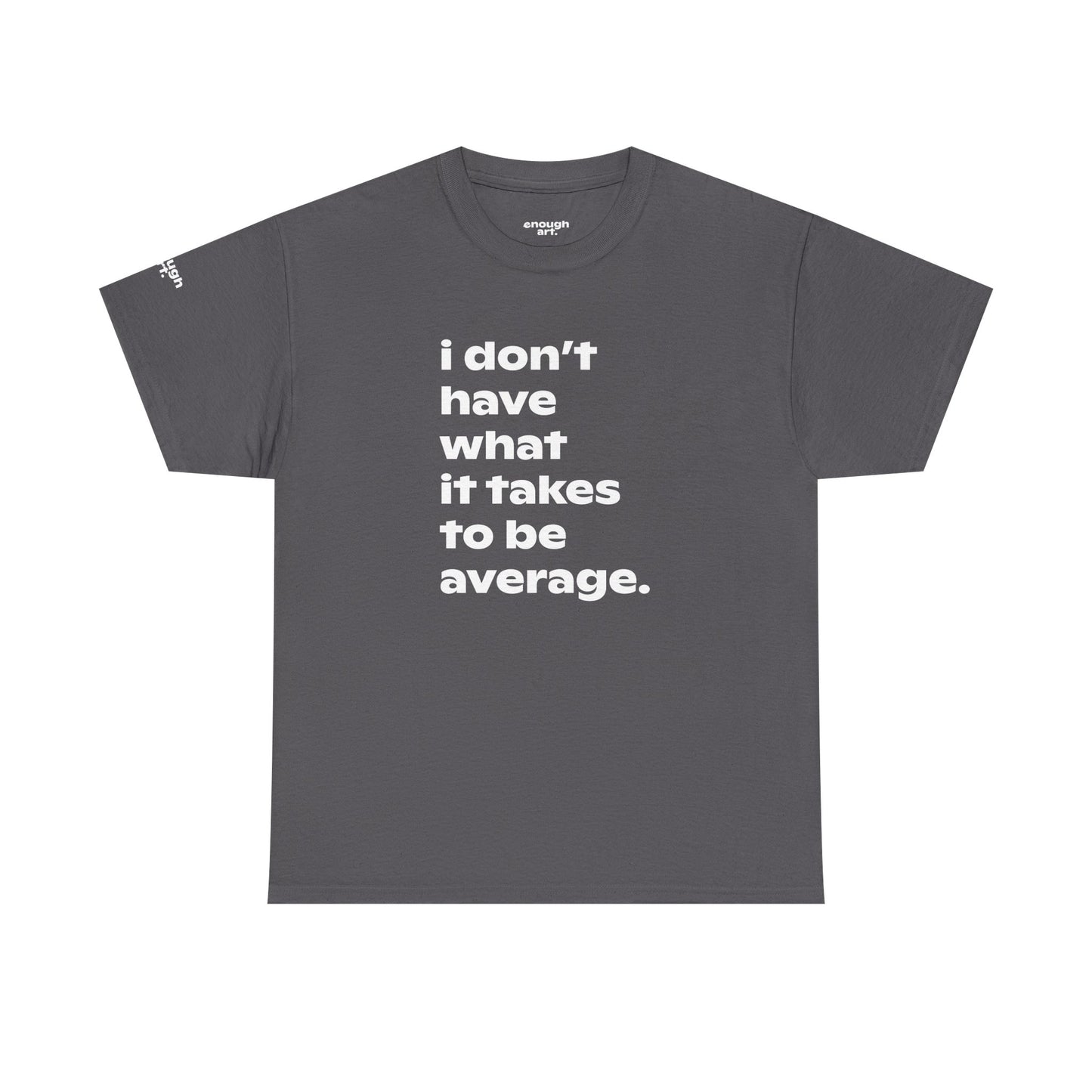 Unisex Tee — 'I Don't Have What It Takes to Be Average.'
