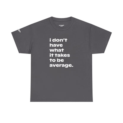 Unisex Tee — 'I Don't Have What It Takes to Be Average.'
