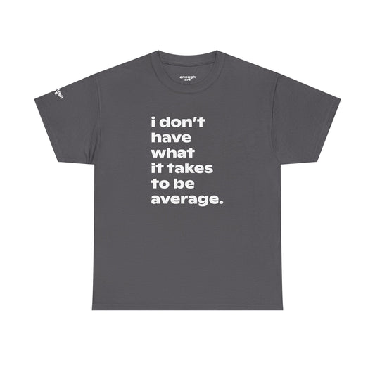Unisex Tee — 'I Don't Have What It Takes to Be Average.'