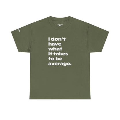Unisex Tee — 'I Don't Have What It Takes to Be Average.'