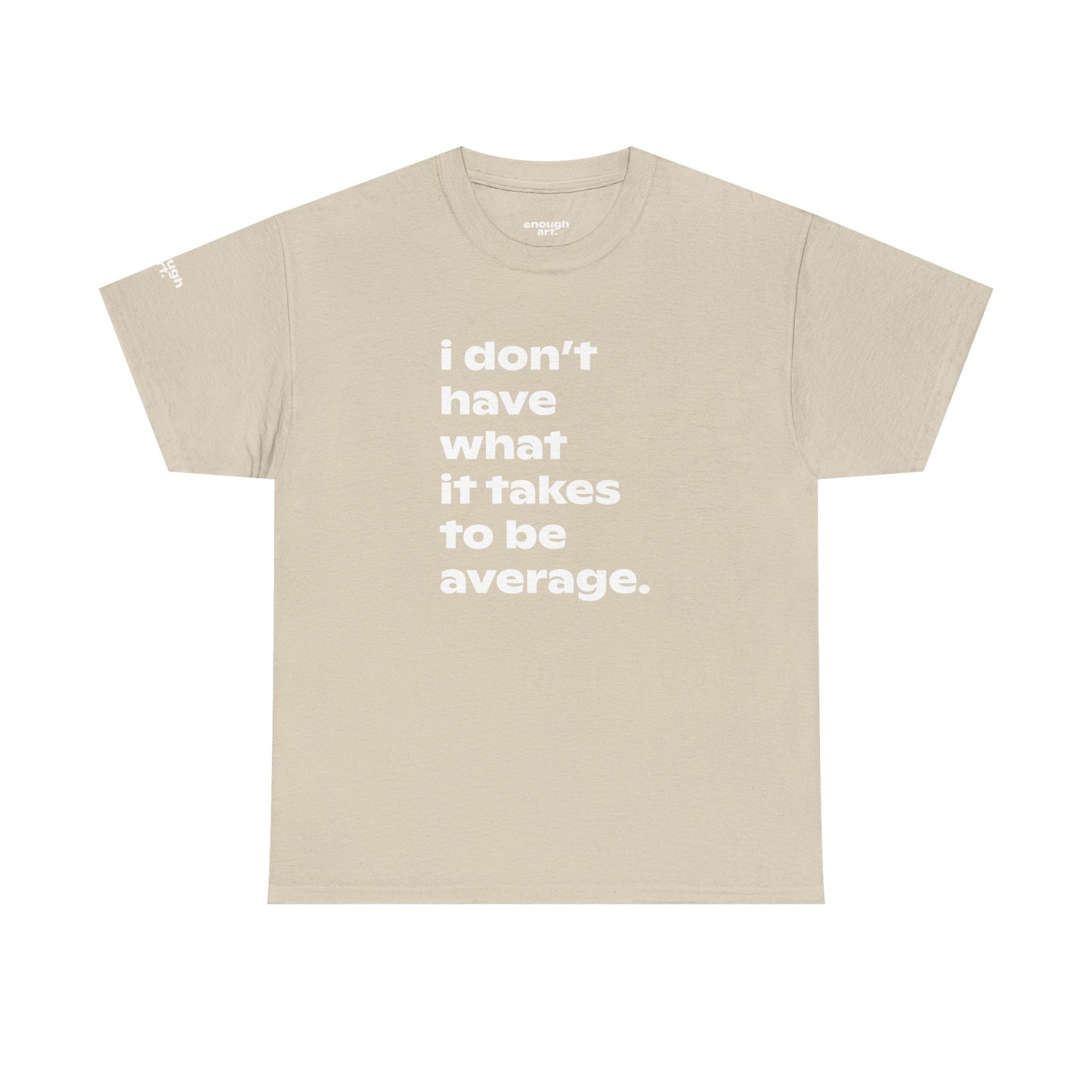 Unisex Tee — 'I Don't Have What It Takes to Be Average.'