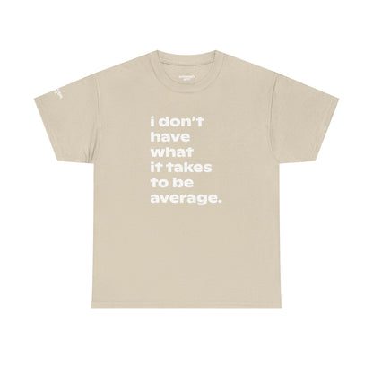 Unisex Tee — 'I Don't Have What It Takes to Be Average.'