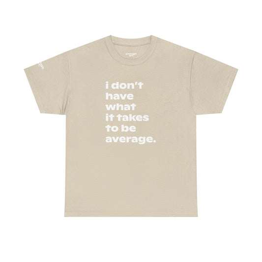 Empowerment Quote T-Shirt — "I Don't Have What It Takes to Be Average."
