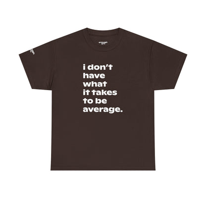 Unisex Tee — 'I Don't Have What It Takes to Be Average.'