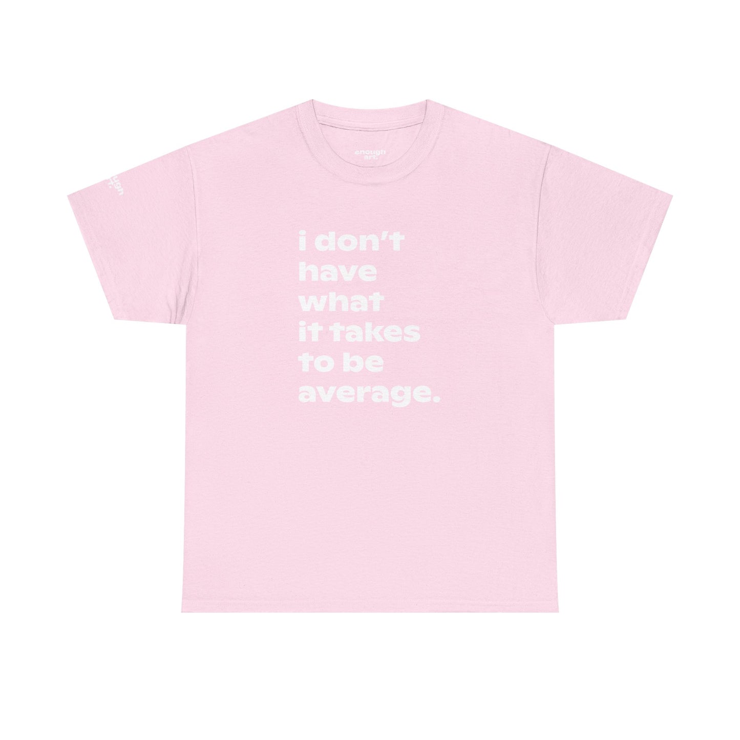 Unisex Tee — 'I Don't Have What It Takes to Be Average.'