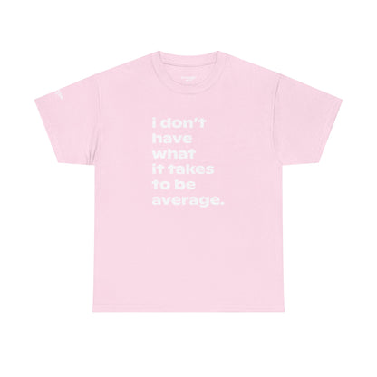 Unisex Tee — 'I Don't Have What It Takes to Be Average.'
