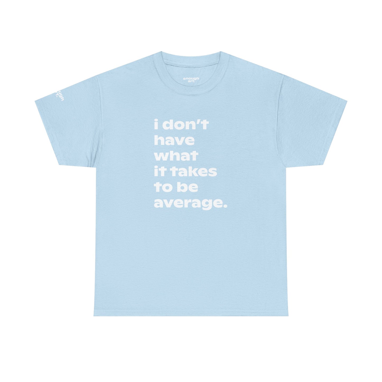 Unisex Tee — 'I Don't Have What It Takes to Be Average.'