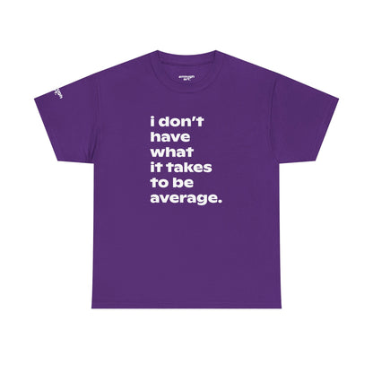 Unisex Tee — 'I Don't Have What It Takes to Be Average.'